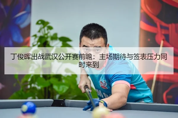 丁俊晖出战武汉公开赛前瞻：主场期待与签表压力同时来到